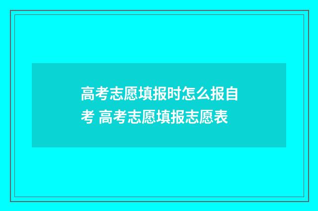 高考志愿填报时怎么报自考 高考志愿填报志愿表