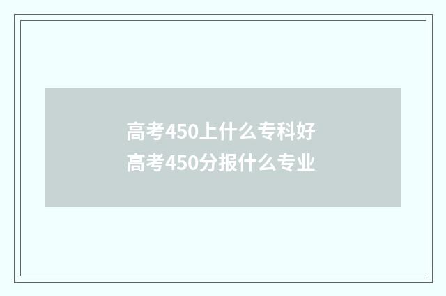 高考450上什么专科好 高考450分报什么专业