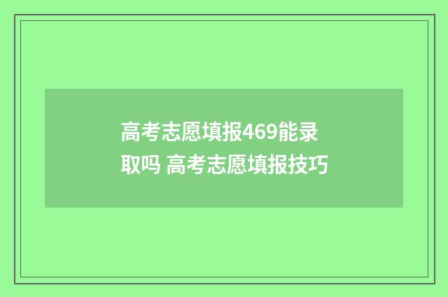 高考志愿填报469能录取吗 高考志愿填报技巧