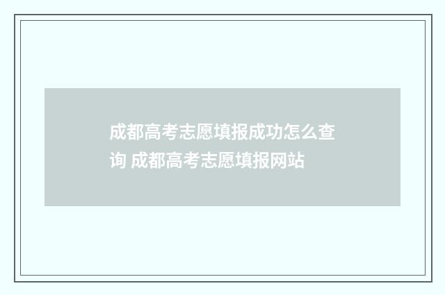 成都高考志愿填报成功怎么查询 成都高考志愿填报网站