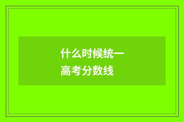 什么时候统一高考分数线