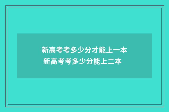 新高考考多少分才能上一本 新高考考多少分能上二本