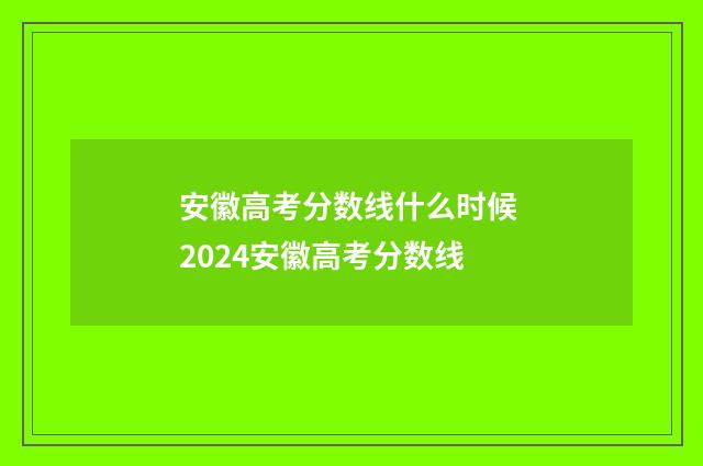 安徽高考分数线什么时候 2024安徽高考分数线