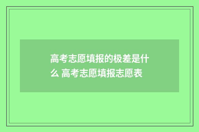 高考志愿填报的极差是什么 高考志愿填报志愿表