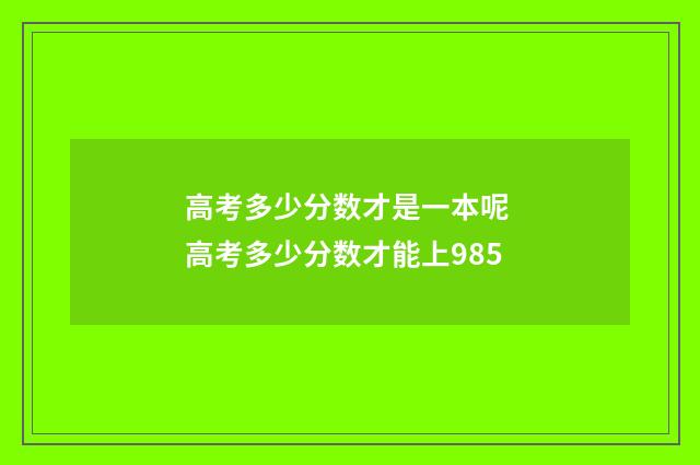 高考多少分数才是一本呢 高考多少分数才能上985