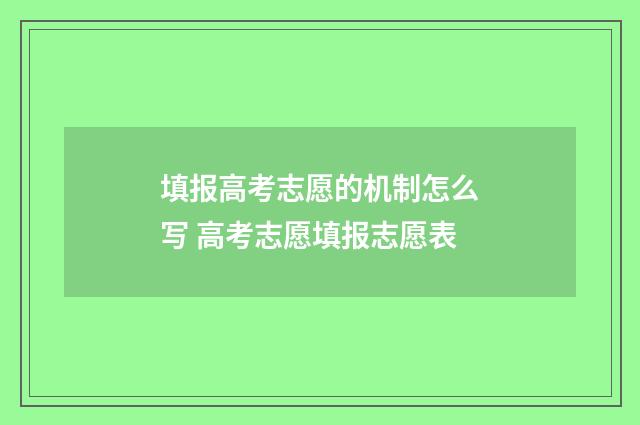 填报高考志愿的机制怎么写 高考志愿填报志愿表