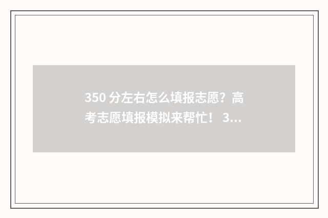 350 分左右怎么填报志愿？高考志愿填报模拟来帮忙！ 350分什么水平