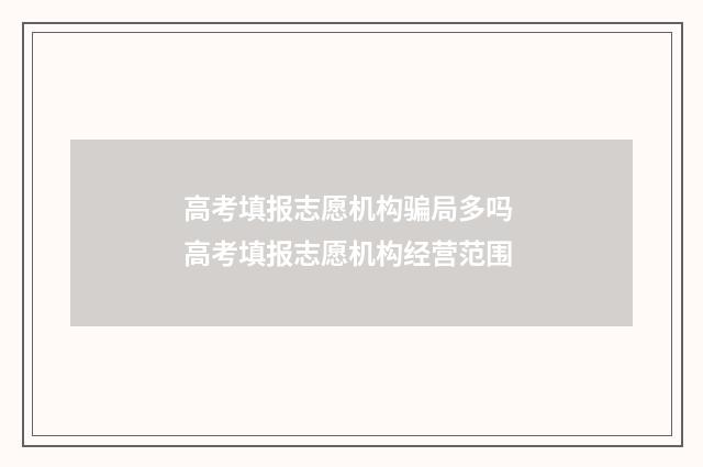 高考填报志愿机构骗局多吗 高考填报志愿机构经营范围