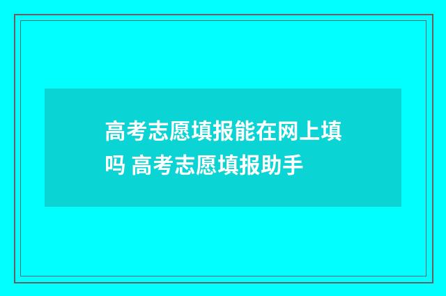 高考志愿填报能在网上填吗 高考志愿填报助手