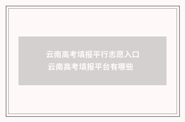 云南高考填报平行志愿入口 云南高考填报平台有哪些