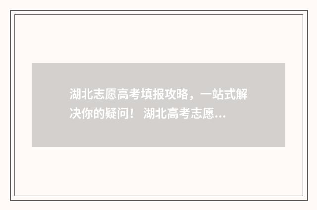湖北志愿高考填报攻略，一站式解决你的疑问！ 湖北高考志愿如何填写