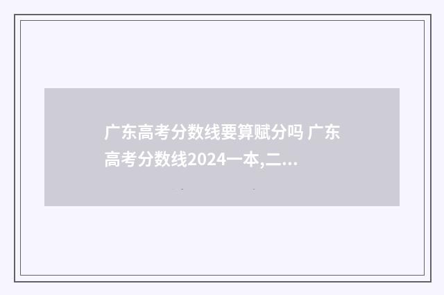 广东高考分数线要算赋分吗 广东高考分数线2024一本,二本,专科