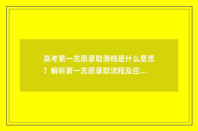 高考第一志愿录取滑档是什么意思？解析第一志愿录取流程及应对步骤 高考第一志愿录取不上,第二志愿