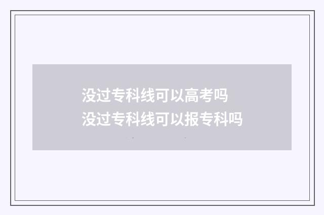 没过专科线可以高考吗 没过专科线可以报专科吗