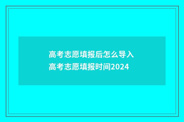 高考志愿填报后怎么导入 高考志愿填报时间2024