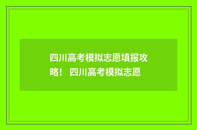 四川高考模拟志愿填报攻略! 四川高考模拟志愿