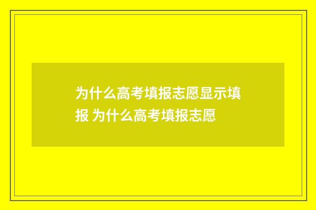 为什么高考填报志愿显示填报 为什么高考填报志愿