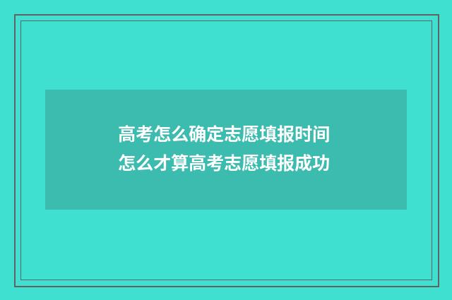 高考怎么确定志愿填报时间 怎么才算高考志愿填报成功