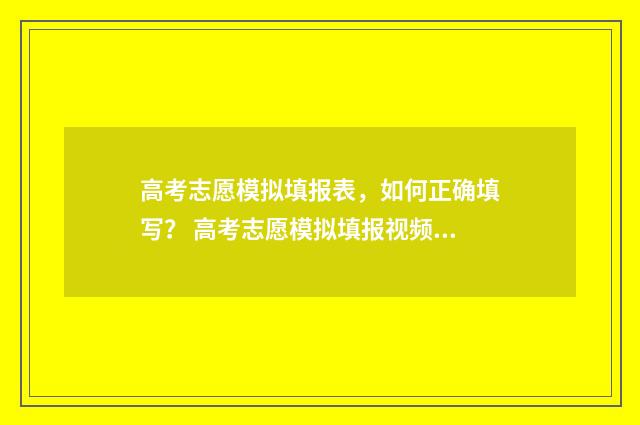 高考志愿模拟填报表,如何正确填写? 高考志愿模拟填报视频教学