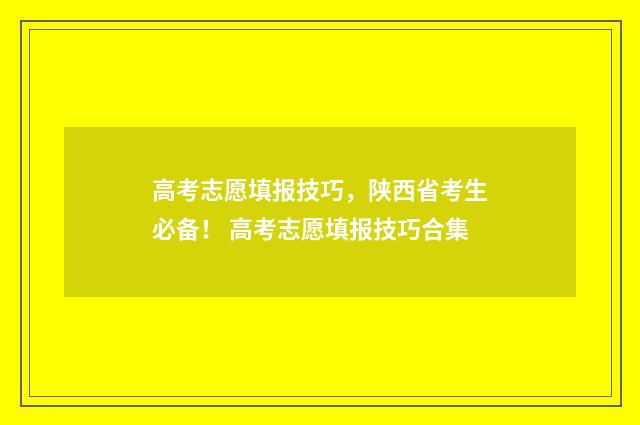高考志愿填报技巧，陕西省考生必备！ 高考志愿填报技巧合集