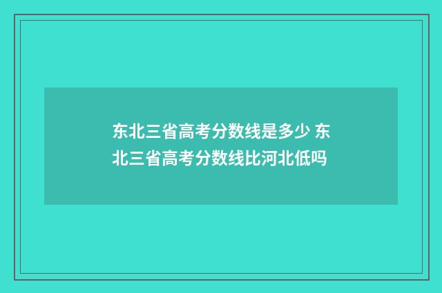 东北三省高考分数线是多少 东北三省高考分数线比河北低吗