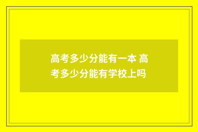 高考多少分能有一本 高考多少分能有学校上吗