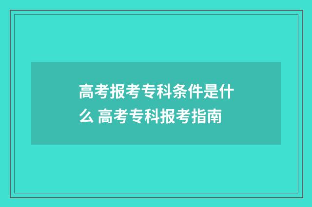 高考报考专科条件是什么 高考专科报考指南