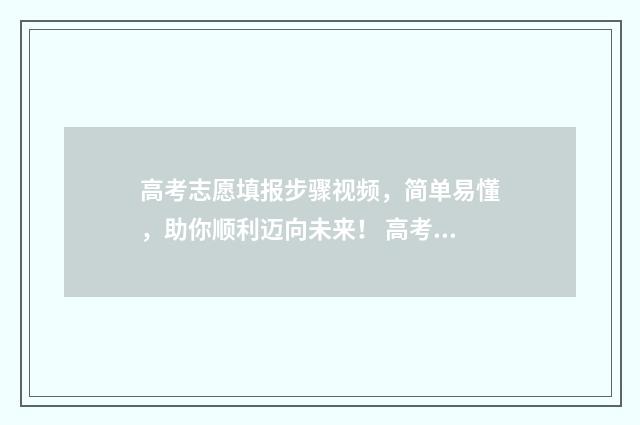 高考志愿填报步骤视频，简单易懂，助你顺利迈向未来！ 高考志愿填报步骤指导