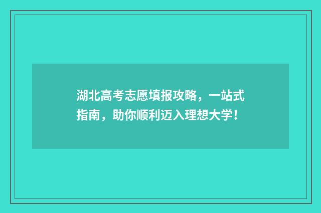 湖北高考志愿填报攻略,一站式指南,助你顺利迈入理想大学!