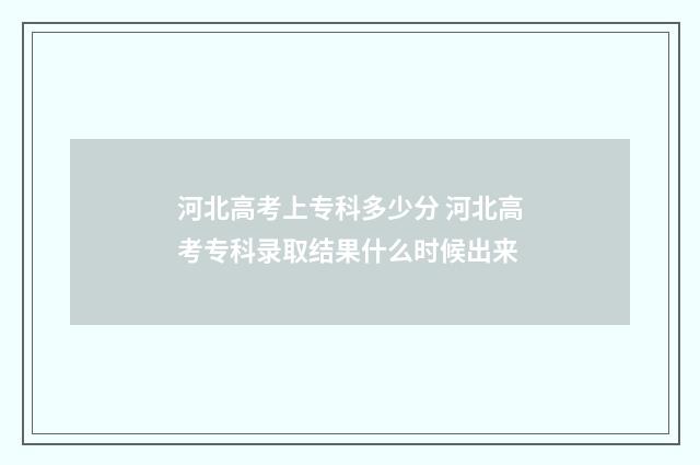河北高考上专科多少分 河北高考专科录取结果什么时候出来