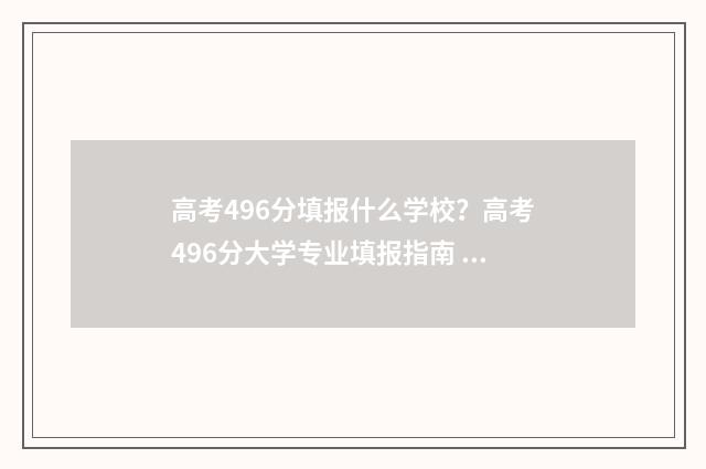 高考496分填报什么学校？高考496分大学专业填报指南 高考496分填报什么专业好