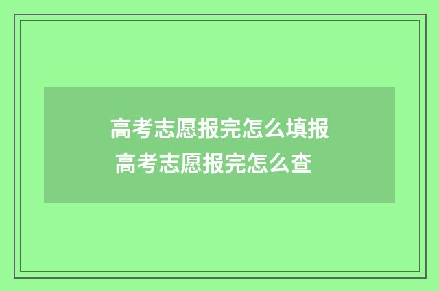高考志愿报完怎么填报 高考志愿报完怎么查