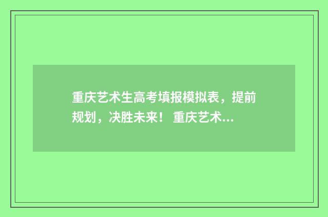 重庆艺术生高考填报模拟表，提前规划，决胜未来！ 重庆艺术生高考没有过线怎么办