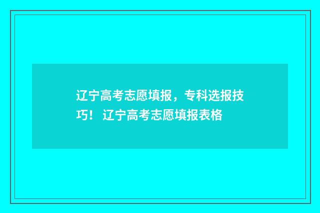 辽宁高考志愿填报，专科选报技巧！ 辽宁高考志愿填报表格