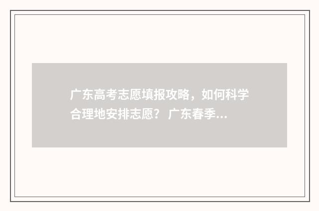 广东高考志愿填报攻略，如何科学合理地安排志愿？ 广东春季高考填报志愿