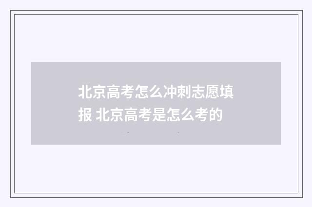 北京高考怎么冲刺志愿填报 北京高考是怎么考的
