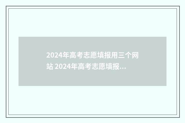 2024年高考志愿填报用三个网站 2024年高考志愿填报有新政策