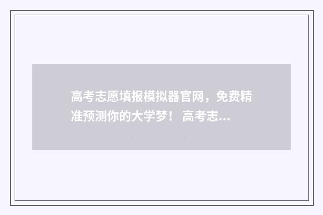 高考志愿填报模拟器官网，免费精准预测你的大学梦！ 高考志愿填报模拟表