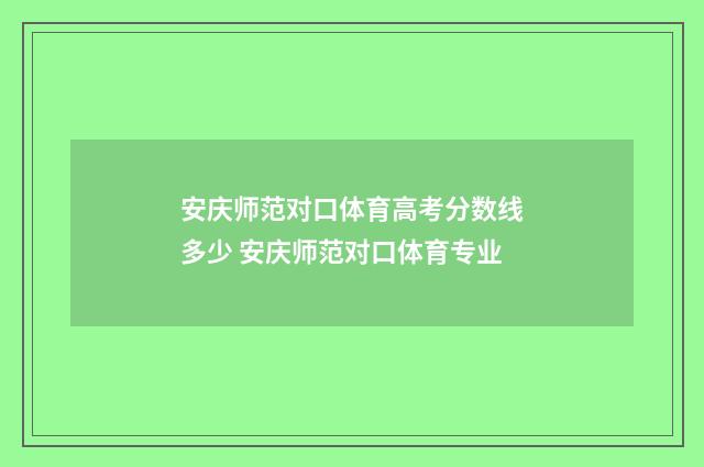 安庆师范对口体育高考分数线多少 安庆师范对口体育专业