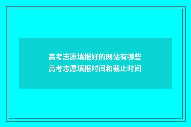 高考志愿填报好的网站有哪些 高考志愿填报时间和截止时间