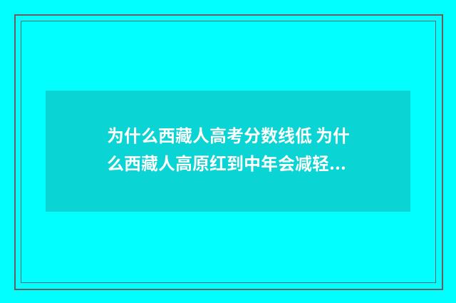 为什么西藏人高考分数线低 为什么西藏人高原红到中年会减轻吗