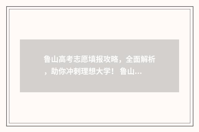 鲁山高考志愿填报攻略，全面解析，助你冲刺理想大学！ 鲁山县高考成绩单