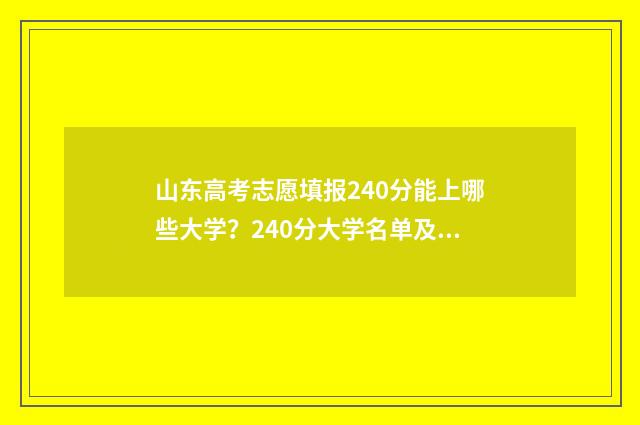 山东高考志愿填报240分能上哪些大学？240分大学名单及专业推荐 山东高考志愿填报网址入口