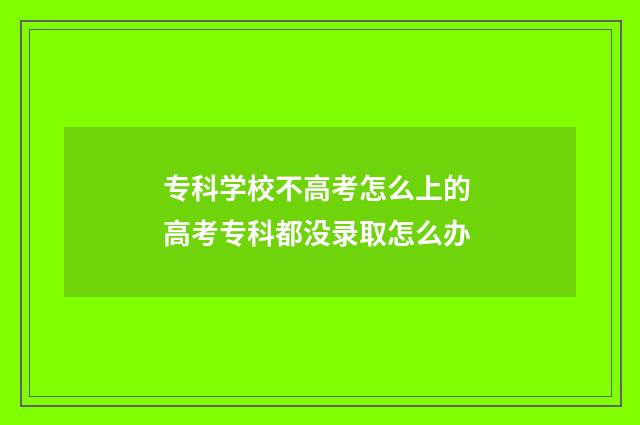 专科学校不高考怎么上的 高考专科都没录取怎么办