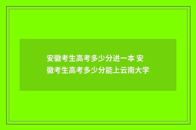 安徽考生高考多少分进一本 安徽考生高考多少分能上云南大学