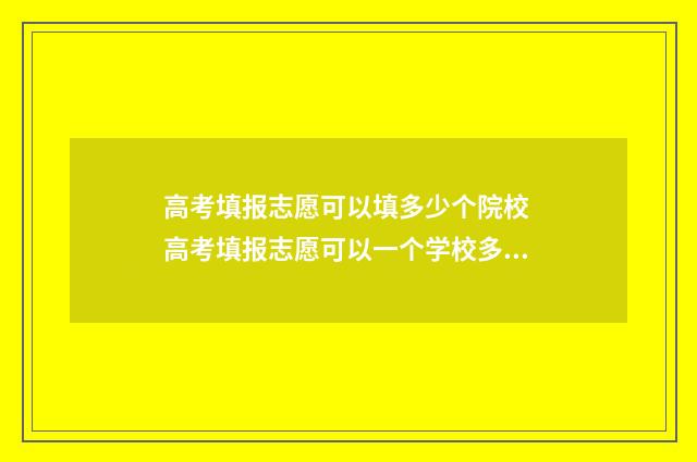 高考填报志愿可以填多少个院校 高考填报志愿可以一个学校多个专业组吗