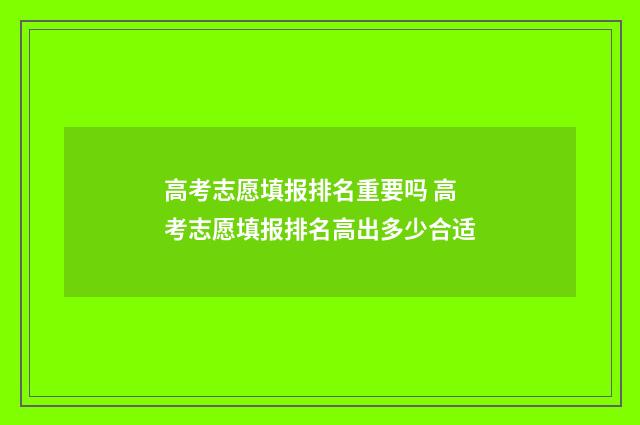 高考志愿填报排名重要吗 高考志愿填报排名高出多少合适