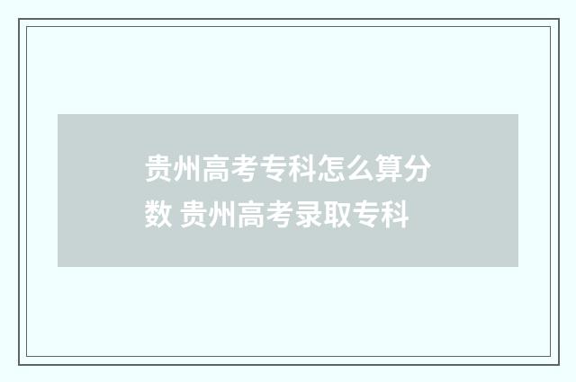 贵州高考专科怎么算分数 贵州高考录取专科