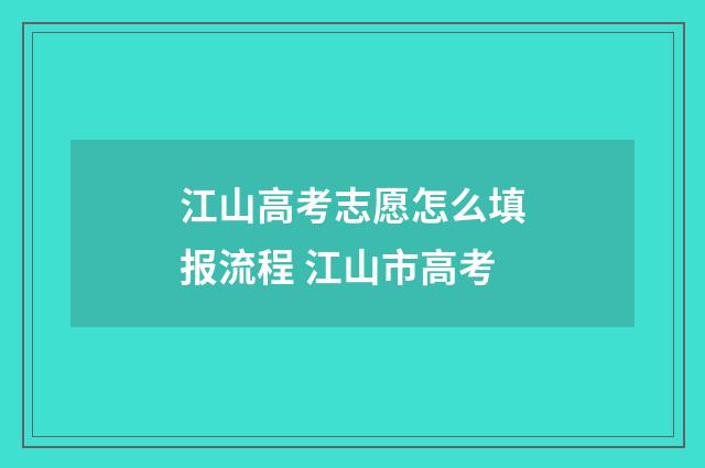 江山高考志愿怎么填报流程 江山市高考