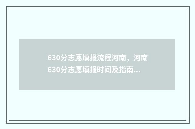 630分志愿填报流程河南，河南630分志愿填报时间及指南 高考60个志愿怎么录取呢